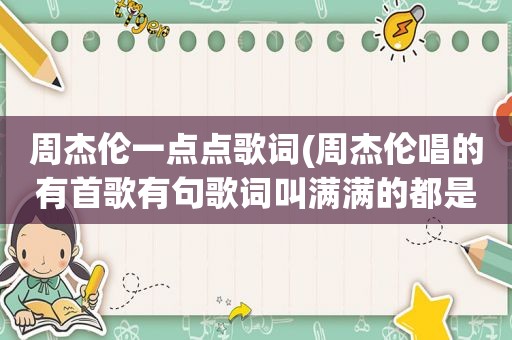 周杰伦一点点歌词(周杰伦唱的有首歌有句歌词叫满满的都是爱叫什么。中间还有麦麦)