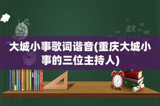 大城小事歌词谐音(重庆大城小事的三位主持人)