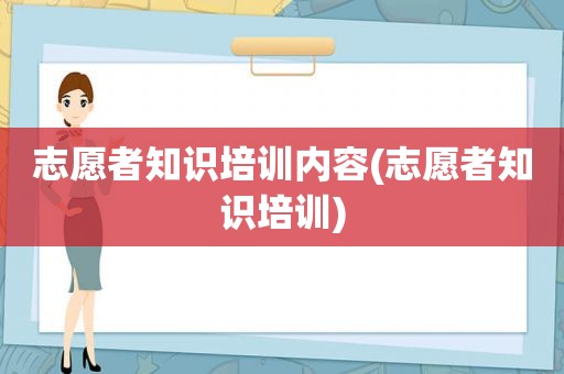 志愿者知识培训内容(志愿者知识培训)