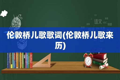 伦敦桥儿歌歌词(伦敦桥儿歌来历)