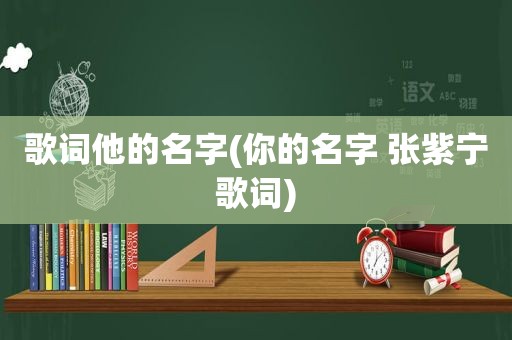 歌词他的名字(你的名字 张紫宁歌词)