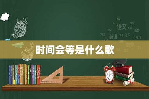 时间会等是什么歌