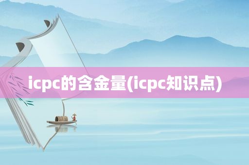 icpc的含金量(icpc知识点)