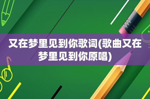 又在梦里见到你歌词(歌曲又在梦里见到你原唱)