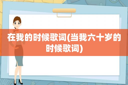 在我的时候歌词(当我六十岁的时候歌词)