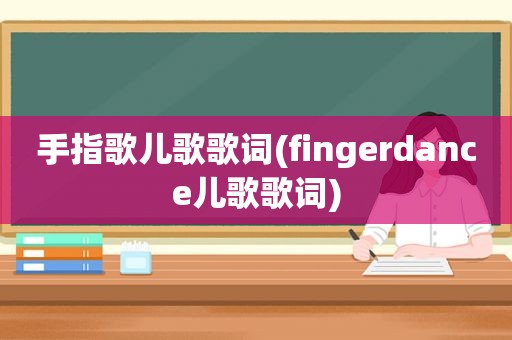 手指歌儿歌歌词(fingerdance儿歌歌词)