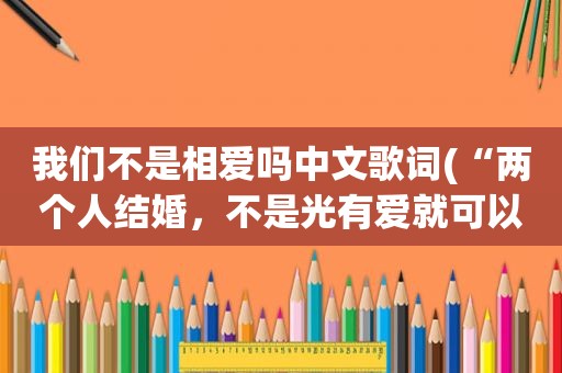 我们不是相爱吗中文歌词(“两个人结婚，不是光有爱就可以”你怎么看)