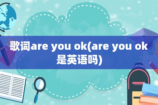 歌词are you ok(are you ok是英语吗)