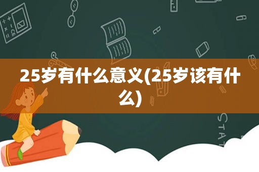 25岁有什么意义(25岁该有什么)