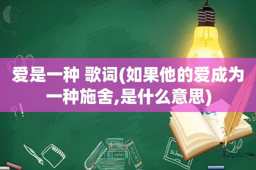 爱是一种 歌词(如果他的爱成为一种施舍,是什么意思)