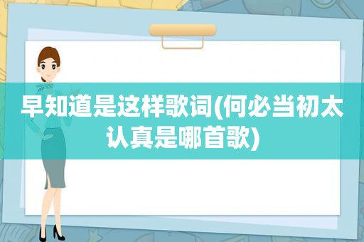 早知道是这样歌词(何必当初太认真是哪首歌)