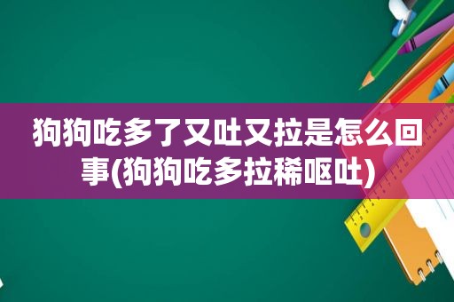 狗狗吃多了又吐又拉是怎么回事(狗狗吃多拉稀呕吐)