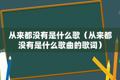 从来都没有是什么歌（从来都没有是什么歌曲的歌词）