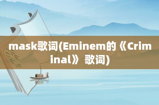 mask歌词(Eminem的《Criminal》 歌词)