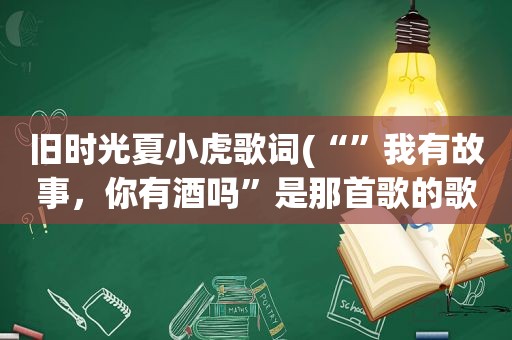 旧时光夏小虎歌词(“”我有故事，你有酒吗”是那首歌的歌词)