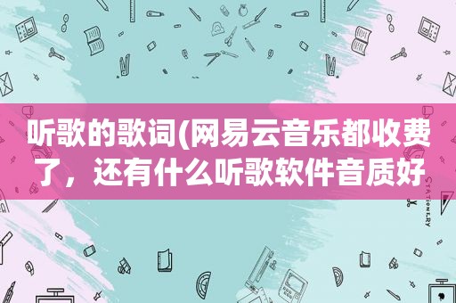 听歌的歌词(网易云音乐都收费了，还有什么听歌软件音质好歌全并且是免费的)