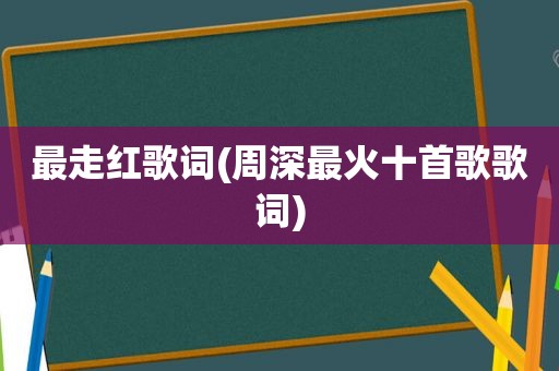 最走红歌词(周深最火十首歌歌词)