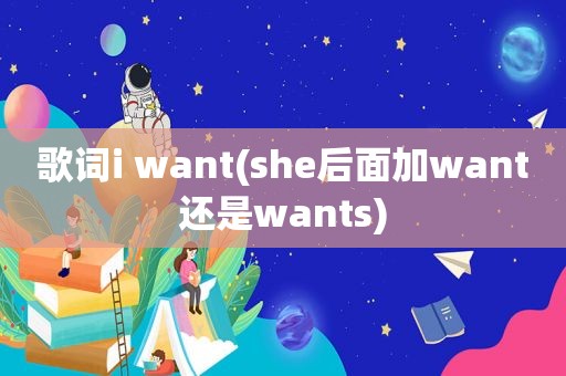 歌词i want(she后面加want还是wants)