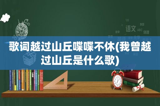 歌词越过山丘喋喋不休(我曾越过山丘是什么歌)  第1张