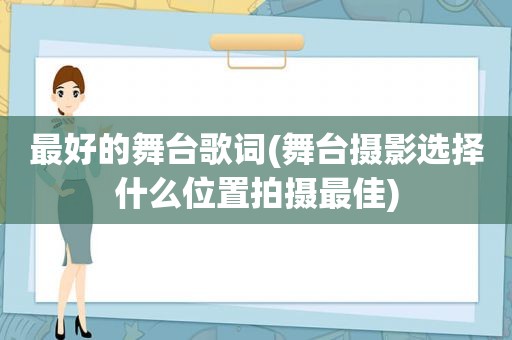 最好的舞台歌词(舞台摄影选择什么位置拍摄最佳)