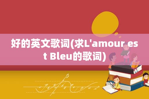 好的英文歌词(求L'amour est Bleu的歌词)