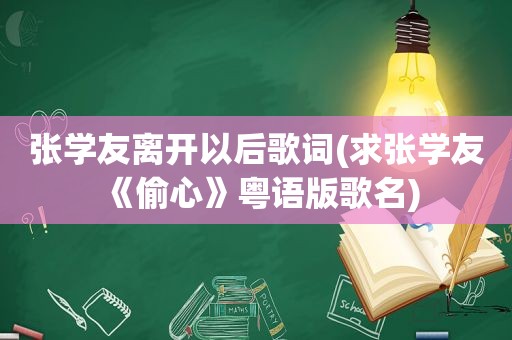 张学友离开以后歌词(求张学友《偷心》粤语版歌名)