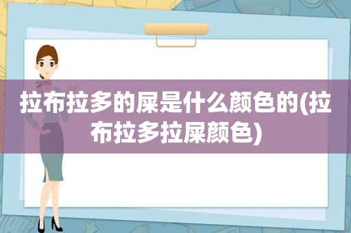 拉布拉多的屎是什么颜色的(拉布拉多拉屎颜色)