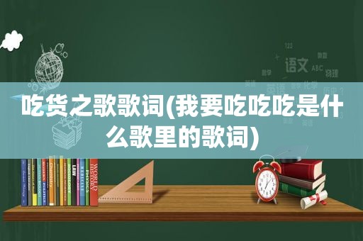 吃货之歌歌词(我要吃吃吃是什么歌里的歌词)