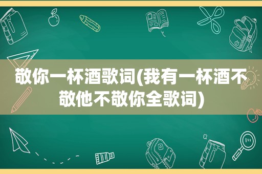 敬你一杯酒歌词(我有一杯酒不敬他不敬你全歌词)