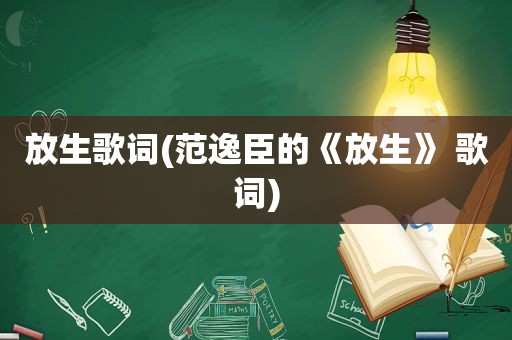 放生歌词(范逸臣的《放生》 歌词)