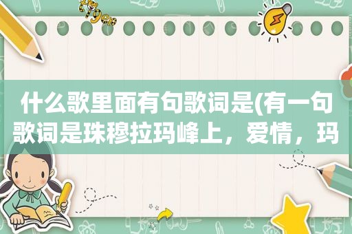 什么歌里面有句歌词是(有一句歌词是珠穆拉玛峰上，爱情，玛里玛里玛里玛里，天崖，酥油茶，等你来，歌名是什么)