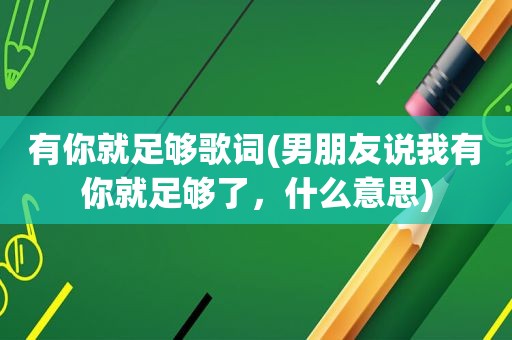 有你就足够歌词(男朋友说我有你就足够了，什么意思)