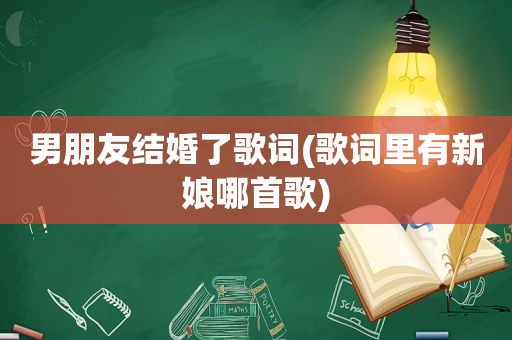 男朋友结婚了歌词(歌词里有新娘哪首歌)