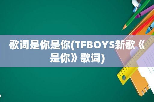 歌词是你是你(TFBOYS新歌《是你》歌词)