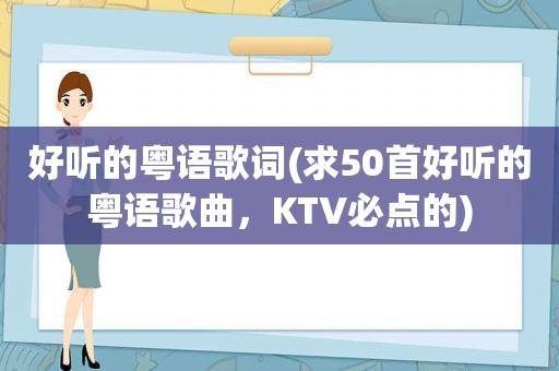 好听的粤语歌词(求50首好听的粤语歌曲，KTV必点的)