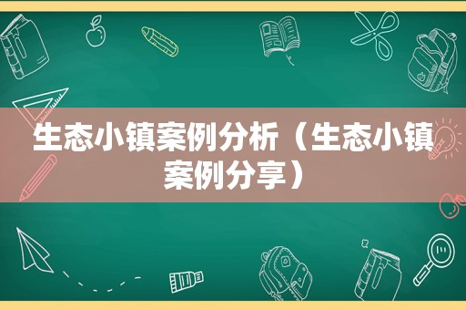 生态小镇案例分析（生态小镇案例分享）