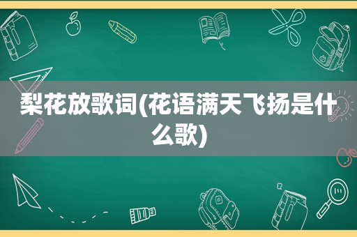 梨花放歌词(花语满天飞扬是什么歌)