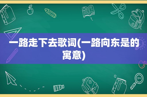 一路走下去歌词(一路向东是的寓意)