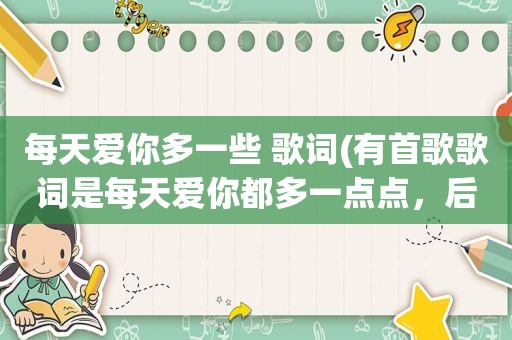 每天爱你多一些 歌词(有首歌歌词是每天爱你都多一点点，后面是再见面，男女合唱的)