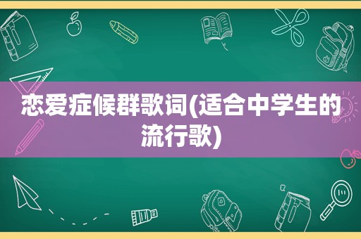 恋爱症候群歌词(适合中学生的流行歌)