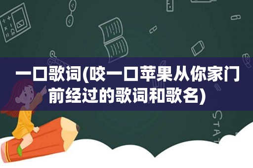 一口歌词(咬一口苹果从你家门前经过的歌词和歌名)