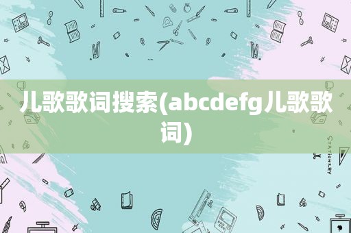 儿歌歌词搜索(abcdefg儿歌歌词)