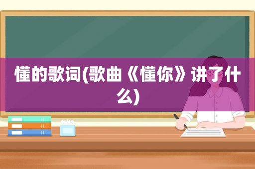 懂的歌词(歌曲《懂你》讲了什么)