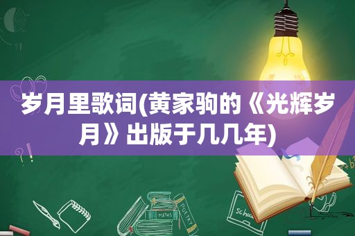 岁月里歌词(黄家驹的《光辉岁月》出版于几几年)