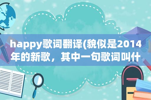 happy歌词翻译(貌似是2014年的新歌，其中一句歌词叫什么happy)