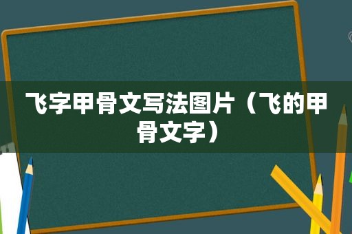 飞字甲骨文写法图片（飞的甲骨文字）