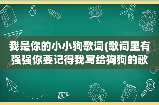 我是你的小小狗歌词(歌词里有强强你要记得我写给狗狗的歌)