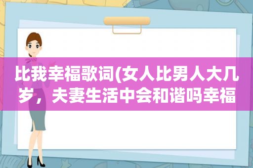 比我幸福歌词(女人比男人大几岁，夫妻生活中会和谐吗幸福指数高吗)