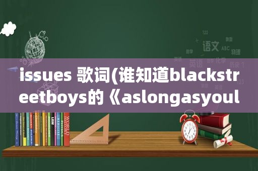 issues 歌词(谁知道blackstreetboys的《aslongasyouloveme》的歌词)