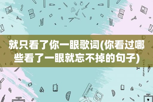 就只看了你一眼歌词(你看过哪些看了一眼就忘不掉的句子)